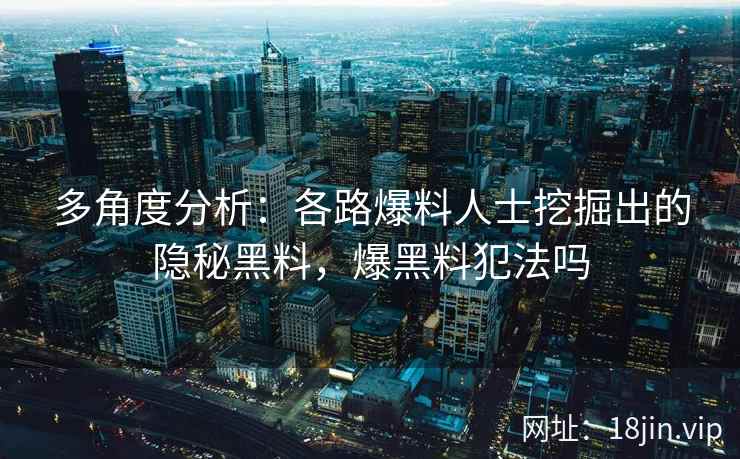 多角度分析：各路爆料人士挖掘出的隐秘黑料，爆黑料犯法吗