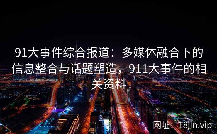 91大事件综合报道：多媒体融合下的信息整合与话题塑造，911大事件的相关资料