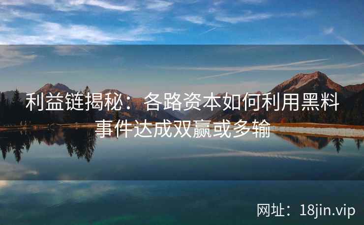 利益链揭秘：各路资本如何利用黑料事件达成双赢或多输
