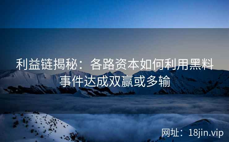 利益链揭秘：各路资本如何利用黑料事件达成双赢或多输