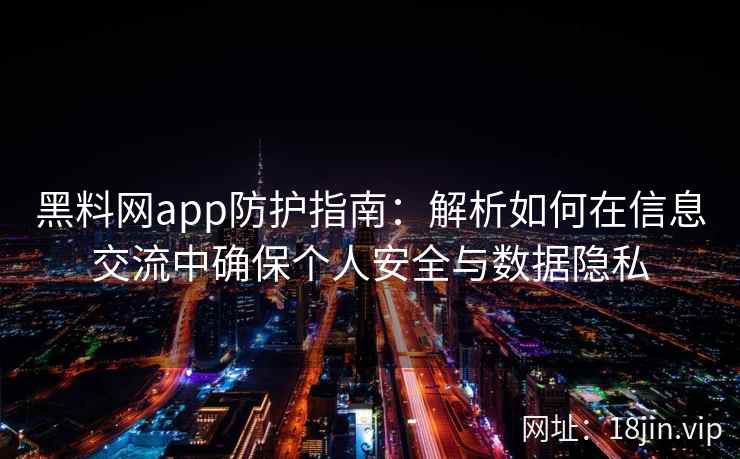 黑料网app防护指南：解析如何在信息交流中确保个人安全与数据隐私