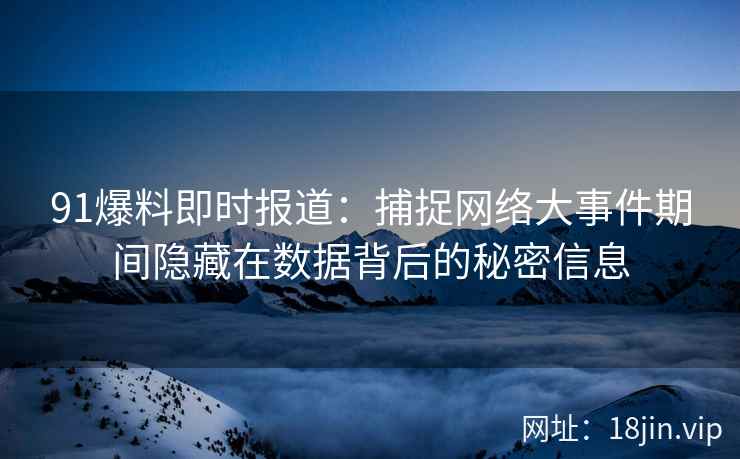 91爆料即时报道：捕捉网络大事件期间隐藏在数据背后的秘密信息
