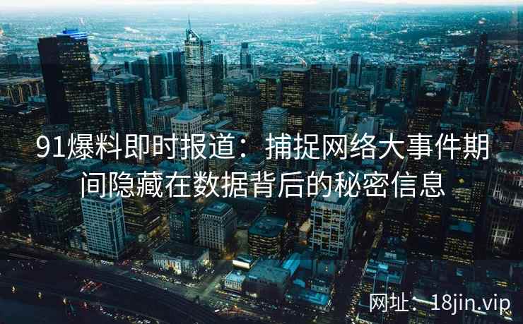 91爆料即时报道：捕捉网络大事件期间隐藏在数据背后的秘密信息