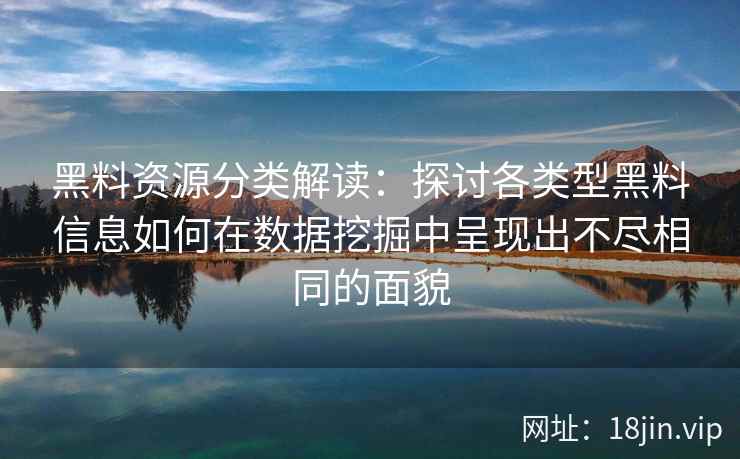 黑料资源分类解读：探讨各类型黑料信息如何在数据挖掘中呈现出不尽相同的面貌