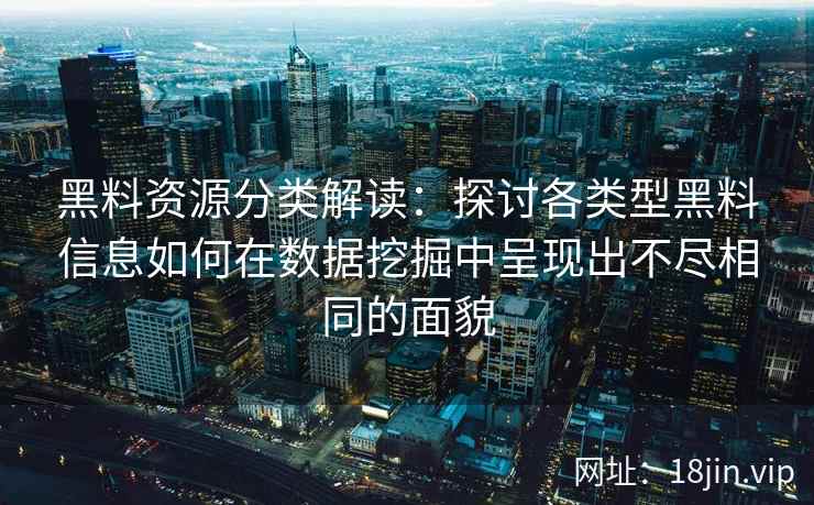 黑料资源分类解读：探讨各类型黑料信息如何在数据挖掘中呈现出不尽相同的面貌
