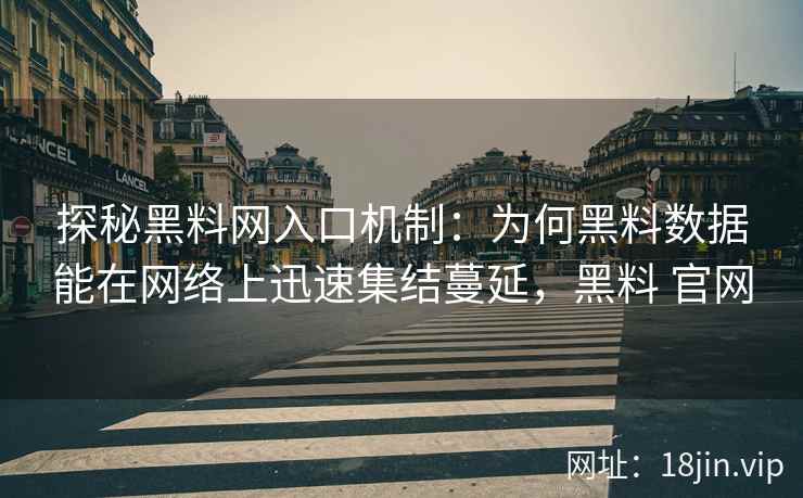 探秘黑料网入口机制：为何黑料数据能在网络上迅速集结蔓延，黑料 官网