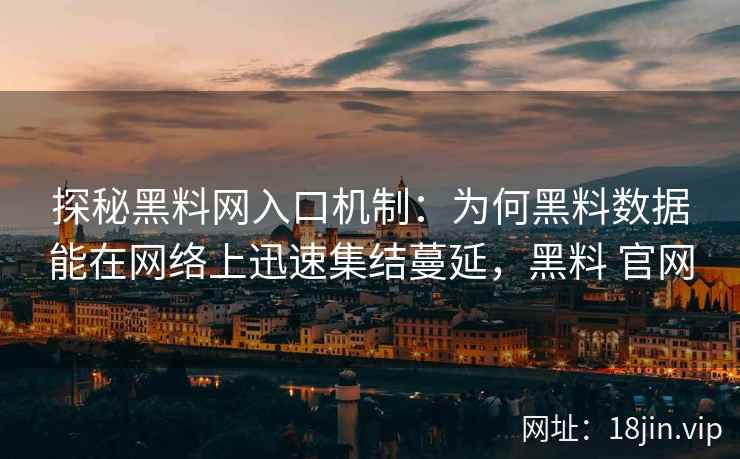 探秘黑料网入口机制：为何黑料数据能在网络上迅速集结蔓延，黑料 官网