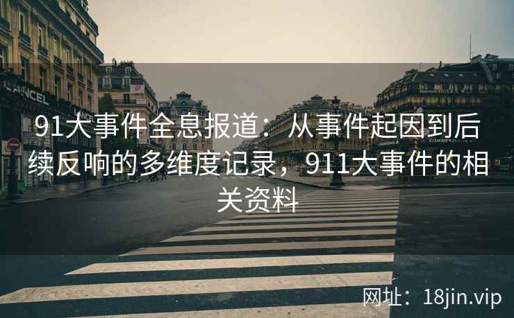 91大事件全息报道：从事件起因到后续反响的多维度记录，911大事件的相关资料
