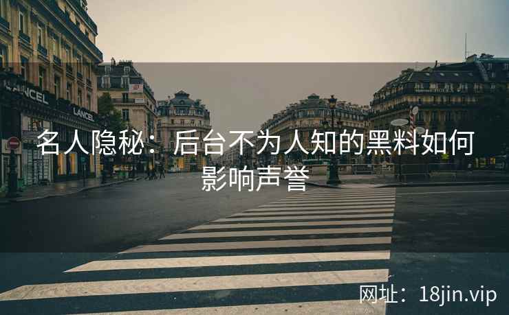 名人隐秘：后台不为人知的黑料如何影响声誉