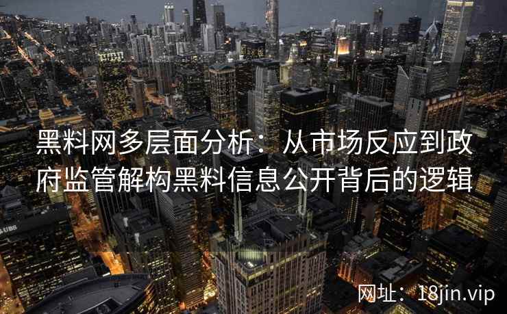 黑料网多层面分析：从市场反应到政府监管解构黑料信息公开背后的逻辑
