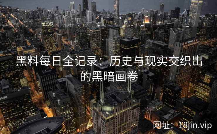 黑料每日全记录：历史与现实交织出的黑暗画卷