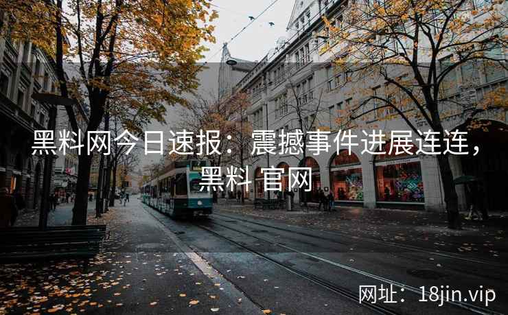 黑料网今日速报：震撼事件进展连连，黑料 官网