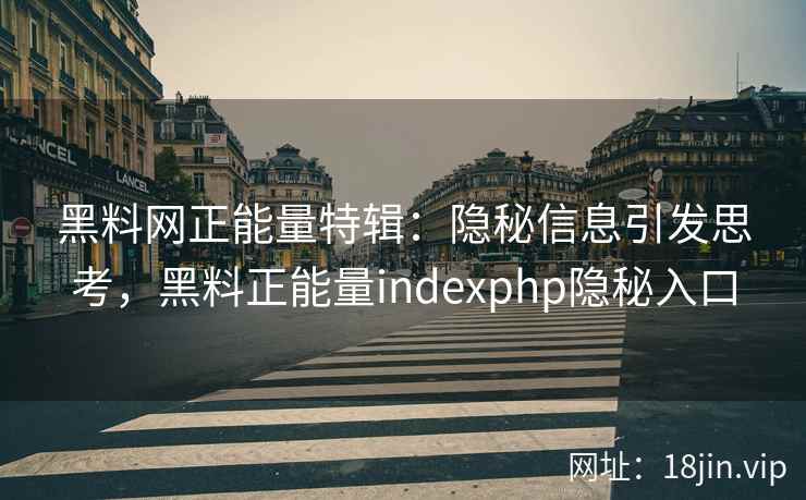 黑料网正能量特辑：隐秘信息引发思考，黑料正能量indexphp隐秘入口