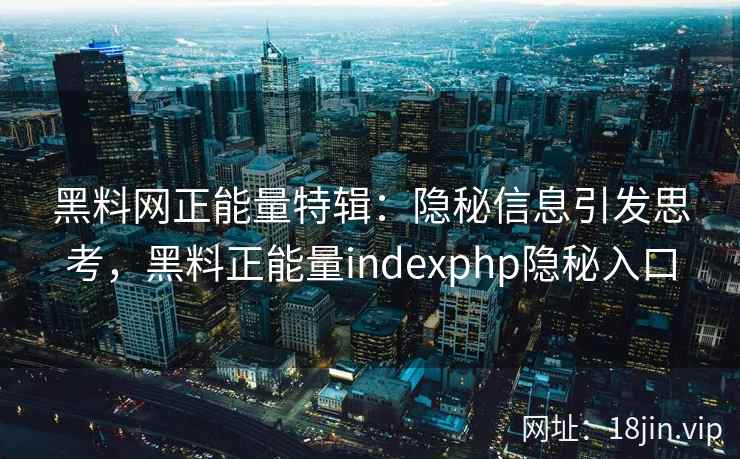 黑料网正能量特辑：隐秘信息引发思考，黑料正能量indexphp隐秘入口