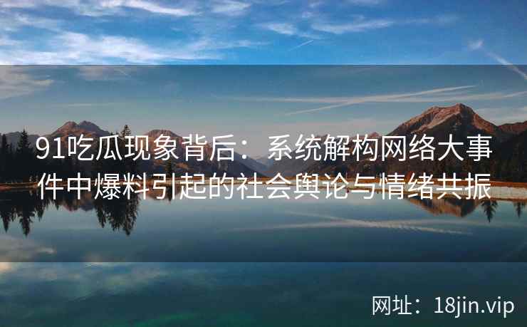 91吃瓜现象背后：系统解构网络大事件中爆料引起的社会舆论与情绪共振