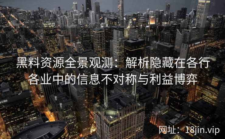 黑料资源全景观测：解析隐藏在各行各业中的信息不对称与利益博弈