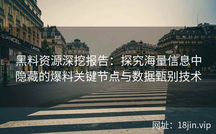 黑料资源深挖报告：探究海量信息中隐藏的爆料关键节点与数据甄别技术