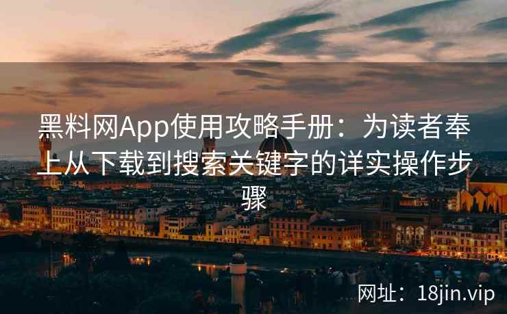 黑料网App使用攻略手册：为读者奉上从下载到搜索关键字的详实操作步骤