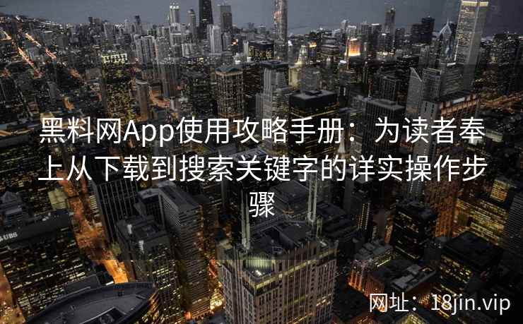 黑料网App使用攻略手册：为读者奉上从下载到搜索关键字的详实操作步骤