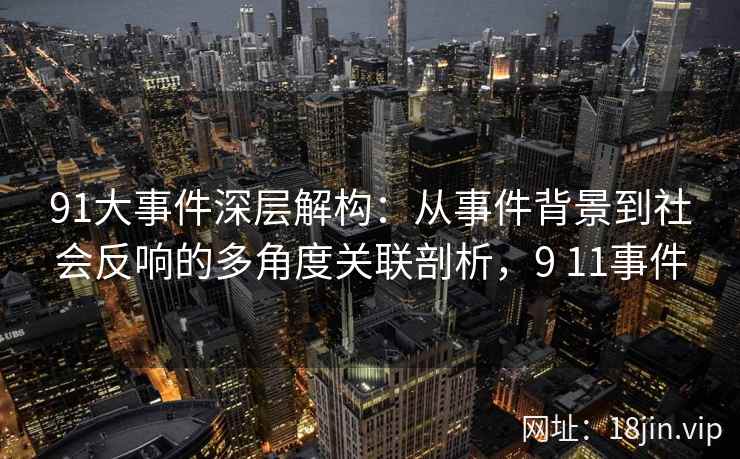 91大事件深层解构：从事件背景到社会反响的多角度关联剖析，9 11事件