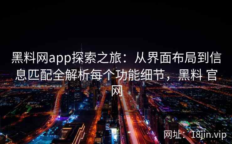 黑料网app探索之旅：从界面布局到信息匹配全解析每个功能细节，黑料 官网