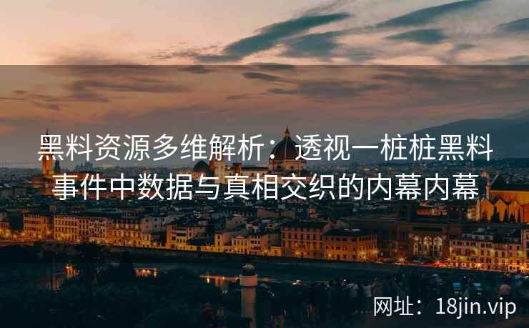 黑料资源多维解析：透视一桩桩黑料事件中数据与真相交织的内幕内幕