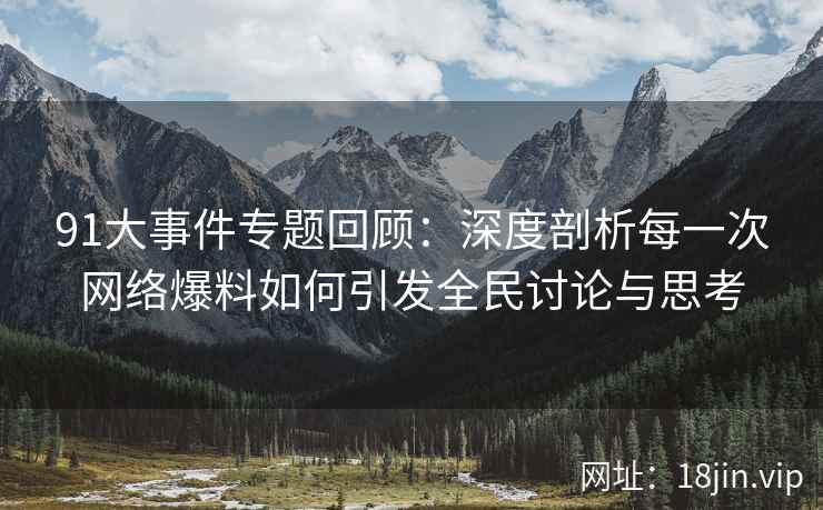 91大事件专题回顾：深度剖析每一次网络爆料如何引发全民讨论与思考