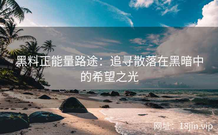 黑料正能量路途：追寻散落在黑暗中的希望之光